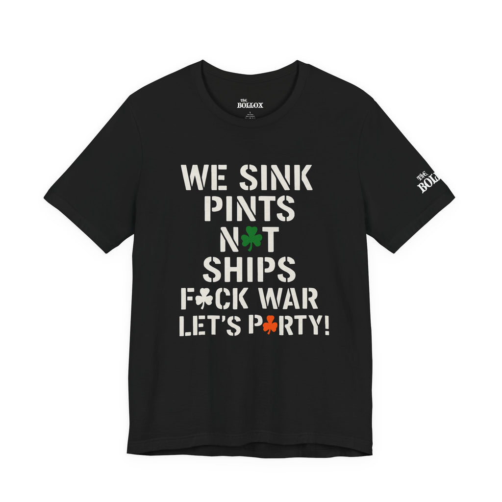 WE SINK PINTS, NOT SHIPS!” St. Patrick’s Day Tee – F*ck War, Let’s Party! (Stencil Edition)
