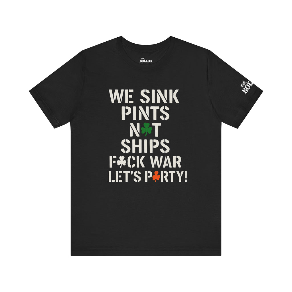 WE SINK PINTS, NOT SHIPS!” St. Patrick’s Day Tee – F*ck War, Let’s Party! (Stencil Edition)